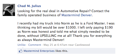 Chad M. Julius
Looking for the real deal in Automotive Repair? Contact the family operated business of Mastermind Denver. I recently had my truck into Norm as he is a Ford Master. I was thinking my bill would be over $1000. I left only paying $190 as Norm was honest and told me what simply needed to be done, without UPSELLING me at all! Thank you for everything as always Mastermind Denver! May 25 at 6:47am